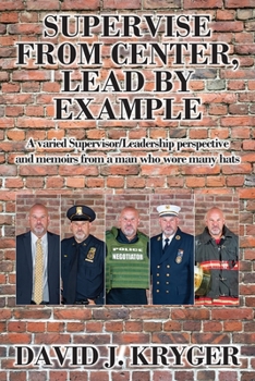 Paperback Supervise from Center, Lead by Example: A Varied Supervisor/Leadership Perspective and Memoirs from a Man Who Wore Many Hats Book