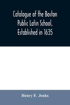 Catalogue of the Boston Public Latin School, Established in 1635: With an Historical Sketch