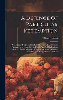 Hardcover A Defence of Particular Redemption: Wherein the Doctrine of the Late Mr. Fuller Relative to the Atonement of Christ, Is Tried by the Word of God in Fo Book