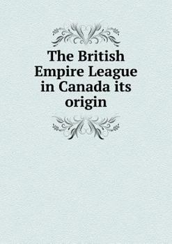 The British Empire League in Canada Its Origin
