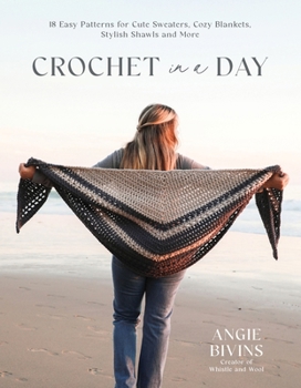Crochet in a Day: 18 Easy Patterns for Cute Sweaters, Cozy Blankets, Stylish Scarves and More