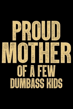 Proud Mother Of A Few Dumbass Kids: Mother’s Day Mom Journal Notebook Gifts, Funny Mom Mother Notebook Journal Diary, Gifts for Mom from Daughter & Son, Birthday Gifts for Mom