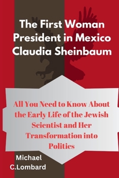 Paperback The First Woman President in Mexico Claudia Sheinbaum: All You Need to Know About the Early Life of the Jewish Scientist and Her Transformation into P Book