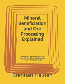 Mineral Beneficiation and Ore Processing Explained: Separating Valuable Minerals Through Crushing, Grinding, and Concentration Technologies