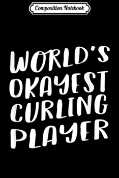 Composition Notebook: World's Okayest Curling Player Funny Best Gift Sport  Journal/Notebook Blank Lined Ruled 6x9 100 Pages