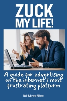 Paperback Zuck My Life: A Guide for Advertising on the Internet's Most Frustrating Platform Book