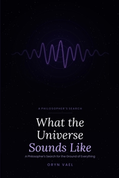 What the Universe Sounds Like: A Philosopher's Search for the Ground of Everything (25% of proceeds donated to Gaza relief)