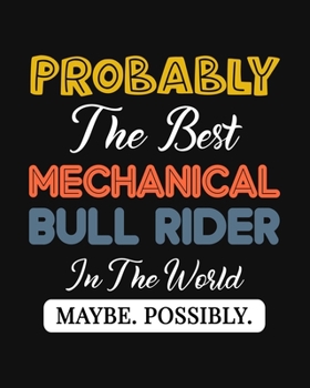 Probably the Best Mechanical Bull Rider In the World. Maybe. Possibly.: Mechanical Bull Rider Gift for People Who Love Riding Mechanical Bulls - Funny Saying on Cover - Blank Lined Journal or Notebook
