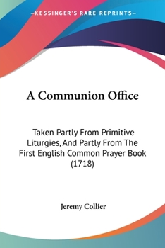 Paperback A Communion Office: Taken Partly From Primitive Liturgies, And Partly From The First English Common Prayer Book (1718) Book