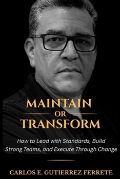 Maintain or Transform: How to Lead with Standards, Build Strong Teams, and Execute Through Change