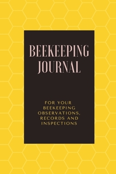 Beekeeping Journal: Beekeeping Log Book For Your Beekeeping Observations, Records and Inspections - 6x9 - 100 Pages