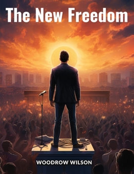 The New Freedom: A Call for The Emancipation of The Generous Energies of a People