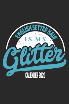 English Setter Hair Is My Glitter Calender 2020: Funny Cool English Setter Calender 2020 Monthly & Weekly Planner - 6x9 - 128 Pages. Cute Gift For All Moms, Mothers, New Pet Owners, Enthusiasts, Fans 