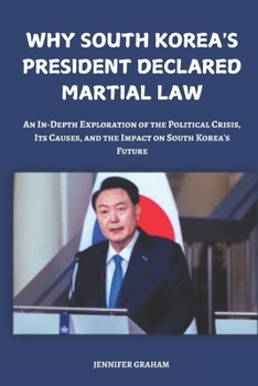 Paperback Why South Korea's President Declared Martial Law: An In-Depth Exploration of the Political Crisis, Its Causes, and the Impact on South Korea's Future Book