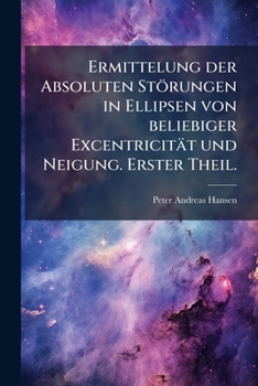 Paperback Ermittelung der Absoluten Störungen in Ellipsen von beliebiger Excentricität und Neigung. Erster Theil. [German] Book