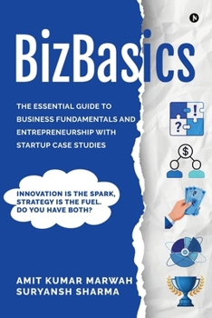 BizBasics: THE ESSENTIAL GUIDE TO BUSINESS FUNDAMENTALS AND ENTREPRENEURSHIP WITH STARTUP CASE STUDIES
