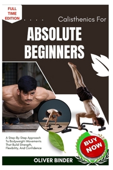 Paperback Calisthenics For Absolute Beginners: A Step-By-Step Approach To Bodyweight Movements That Build Strength, Flexibility, And Confidence Book
