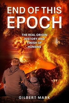 END OF THIS EPOCH: The Real Origin History and Finish of Humans