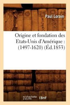 Origine Et Fondation Des Etats-Unis D'Ama(c)Rique: (1497-1620) (A0/00d.1853)