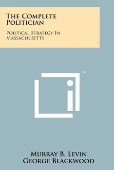 Paperback The Complete Politician: Political Strategy In Massachusetts Book