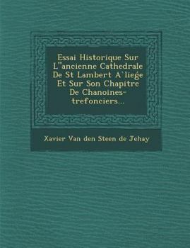 Paperback Essai Historique Sur Lancienne Cathedrale de St Lambert a Lie E Et Sur Son Chapitre de Chanoines-Trefonciers... [French] Book