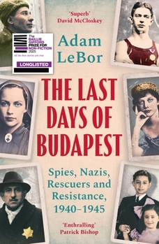 The Last Days of Budapest: Spies, Nazis, Rescuers and Resistance in a City Under Siege, 1940–1945 (Wolf Brother)