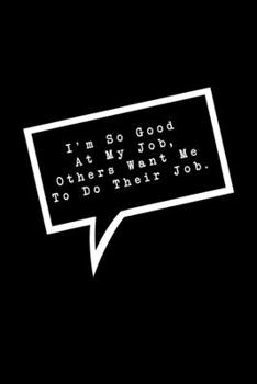 I'm So Good At My Job, Others Want Me To Do Their Job.: Lined Notebook : Funny Office Gift, Journal for Sarcastic Coworker, Boss or Manager