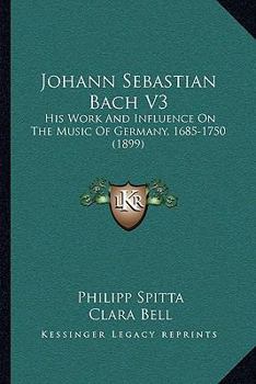 Paperback Johann Sebastian Bach V3: His Work And Influence On The Music Of Germany, 1685-1750 (1899) Book