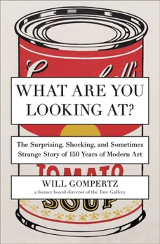 Paperback What Are You Looking At?: The Surprising, Shocking, and Sometimes Strange Story of 150 Years of Modern Art Book