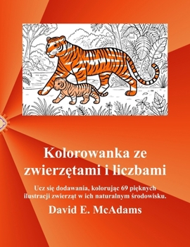 Kolorowanka ze zwierzetami i liczbami: Poznawaj dzialania dodawania, kolorujac 69 pieknych ilustracji zwierzat w ich naturalnym srodowisku.