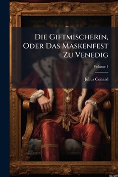 Paperback Die Giftmischerin, Oder Das Maskenfest Zu Venedig: Historische Erzählung Von Julius Conard; Volume 1 Book