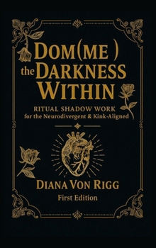 Hardcover Dom(me) the Darkness Within: Ritual Shadow Work for the Neurodivergent & Kink-Aligned Book