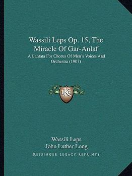 Paperback Wassili Leps Op. 15, The Miracle Of Gar-Anlaf: A Cantata For Chorus Of Men's Voices And Orchestra (1907) Book