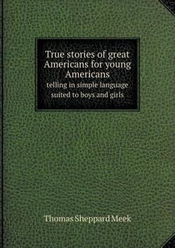 Paperback True stories of great Americans for young Americans telling in simple language suited to boys and girls Book