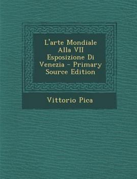 L'Arte Mondiale Alla VII Esposizione Di Venezia, 1907 (Classic Reprint)