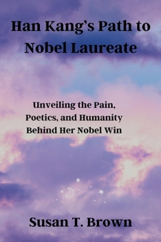 Han Kang’s Path to Nobel Laureate: Unveiling the Pain, Poetics, and Humanity Behind Her Nobel Win