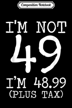 Composition Notebook: I'm Not 49 I'm 48.99 Plus Tax Funny Birthday Ideas  Journal/Notebook Blank Lined Ruled 6x9 100 Pages