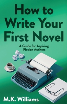 Paperback How To Write Your First Novel: A Guide For Aspiring Fiction Authors Book