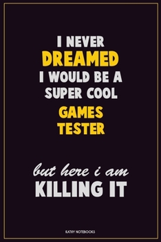 I Never Dreamed I would Be A Super Cool Games Tester But Here I Am Killing It: Career Motivational Quotes 6x9 120 Pages Blank Lined Notebook Journal