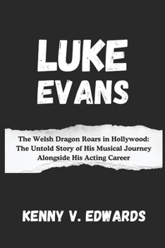 Paperback Luke Evans: The Welsh Dragon Roars in Hollywood: The Untold Story of His Musical Journey Alongside His Acting Career Book