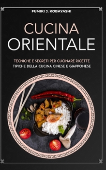 Paperback Cucina Orientale: Tecniche e segreti per cucinare ricettetipiche della cucina cinese e giapponese [Italian] Book