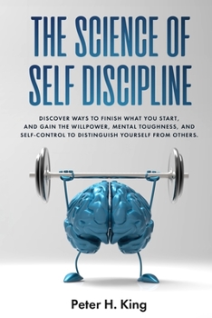 Paperback The Science of Self-Discipline: Discover Ways to Finish What You Start and Gain the Willpower, Mental Toughness, and Self-Control to Distinguish Yours Book