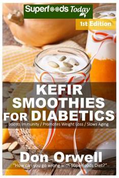 Kefir Smoothies for Diabetics: Over 35 Kefir Smoothies for Diabetics, Quick & Easy Gluten Free Low Cholesterol Whole Foods Blender Recipes full of ... Smoothies Natural Weight Loss Transformation)
