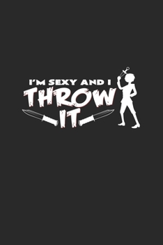 I'm sexy and I throw it: 6x9 Knife Throwing | lined | ruled paper | notebook | notes