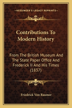 Contributions To Modern History: From The British Museum And The State Paper Office And Frederick II And His Times