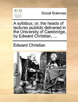 Paperback A syllabus; or, the heads of lectures publicly delivered in the University of Cambridge, by Edward Christian, ... Book