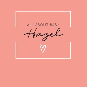 All About Baby Hazel: The Perfect Personalized Keepsake Journal for Baby's First Year - Great Baby Shower Gift [Soft Coral]