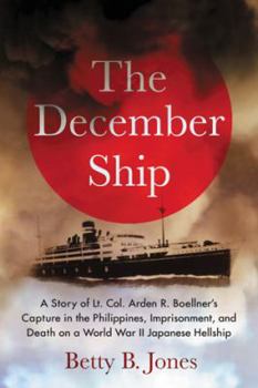 The December Ship: A Story of Lt. Colonel Ardem R. Boellner's Capture in the Philippines, Imprisonment, and Death on a World War II Japanese Hellshi