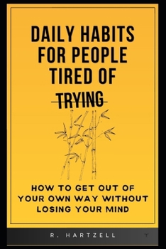 Daily Habits for People Tired of Trying: How to get out of your own way without losing your mind