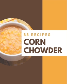 Paperback 88 Corn Chowder Recipes: A Corn Chowder Cookbook Everyone Loves! Book